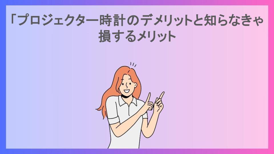 「プロジェクター時計のデメリットと知らなきゃ損するメリット